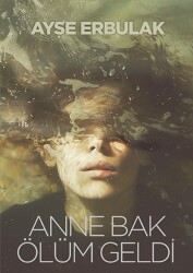 Anne Bak Ölüm Geldi - Ayşe Erbulak - Eksik Parça Yayınları