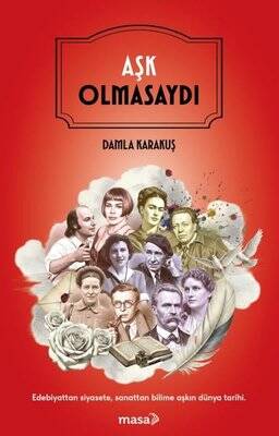 Aşk Olmasaydı - Edebiyattan Siyasete Sanattan Bilime Aşkın Dünya Tarihi - 1