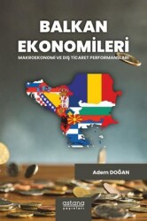 Balkan Ekonomileri: Makroekonomi ve Dış Ticaret Performansları - Adem Doğan - Astana Yayınları