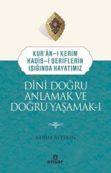 Dini Doğru Anlamak ve Doğru Yaşamak 1 - Kur'an-ı Kerim Hadis-i Şeriflerin Işığında Hayatımız - Ensar Neşriyat
