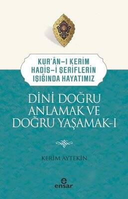 Dini Doğru Anlamak ve Doğru Yaşamak 1 - Kur'an-ı Kerim Hadis-i Şeriflerin Işığında Hayatımız - 1