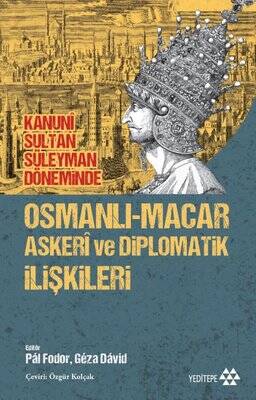 Kanuni Sultan Süleyman Döneminde Osmanlı - Macar Askeri ve Diplomatik İlişkileri - 1