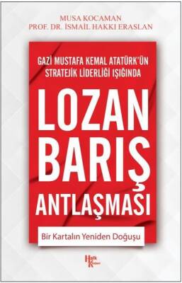 Lozan Barış Antlaşması / Bir Kartalın Yeniden Doğuşu / Gazi Mustafa Kemal Atatürk'ün Stratejik Liderliği Işığında - Musa Kocaman - 1