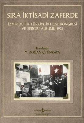 Sıra İktisadi Zaferde - İzmir'de İlk Türkiye İktisat Kongresi ve Sergisi Albümü 1923 - 1